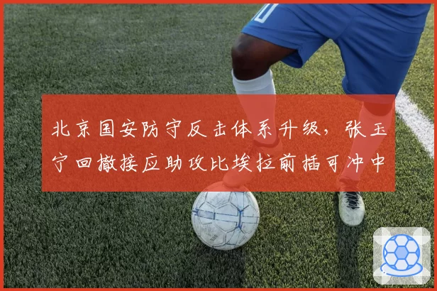 北京国安防守反击体系升级,张玉宁回撤接应助攻比埃拉前插可冲中超前三
