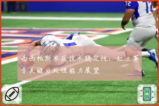 西西帕斯单反技术稳定性,红土赛季关键分处理能力展望