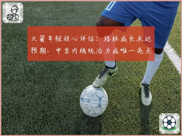 火箭年轻核心评估:格林成长未达预期,申京内线统治力成唯一亮点