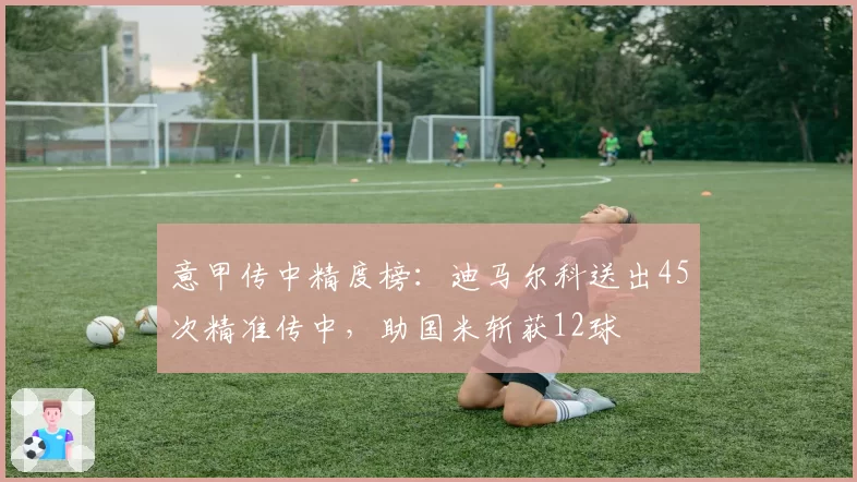 意甲传中精度榜：迪马尔科送出45次精准传中，助国米斩获12球