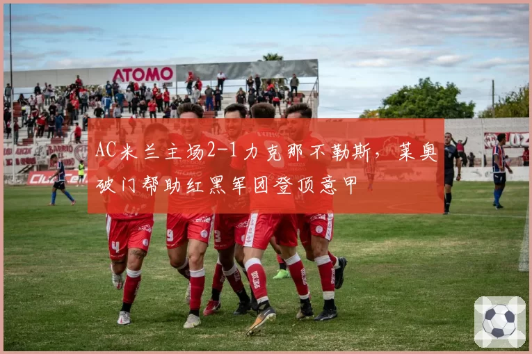 AC米兰主场2-1力克那不勒斯,莱奥破门帮助红黑军团登顶意甲