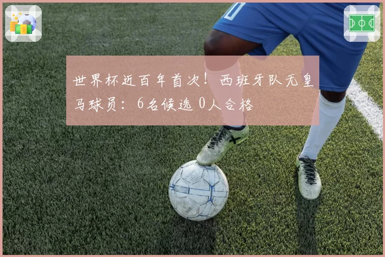 世界杯近百年首次!西班牙队无皇马球员:6名候选 0人合格