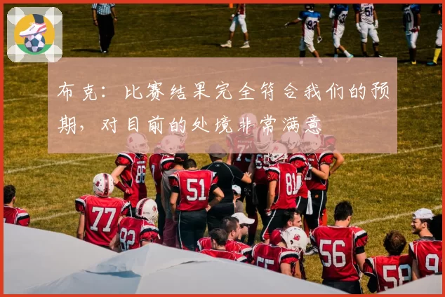 布克:比赛结果完全符合我们的预期,对目前的处境非常满意
