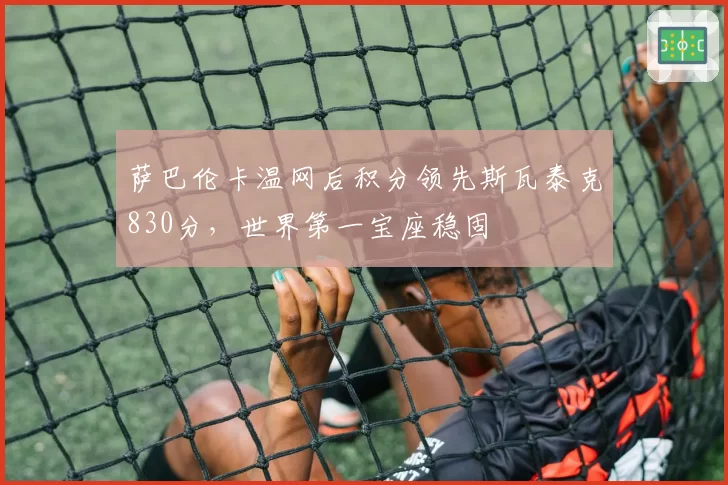 萨巴伦卡温网后积分领先斯瓦泰克830分,世界第一宝座稳固
