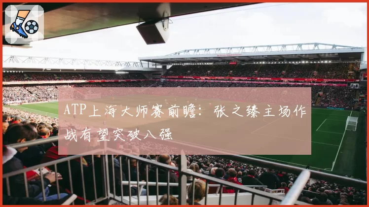 ATP上海大师赛前瞻：张之臻主场作战有望突破八强