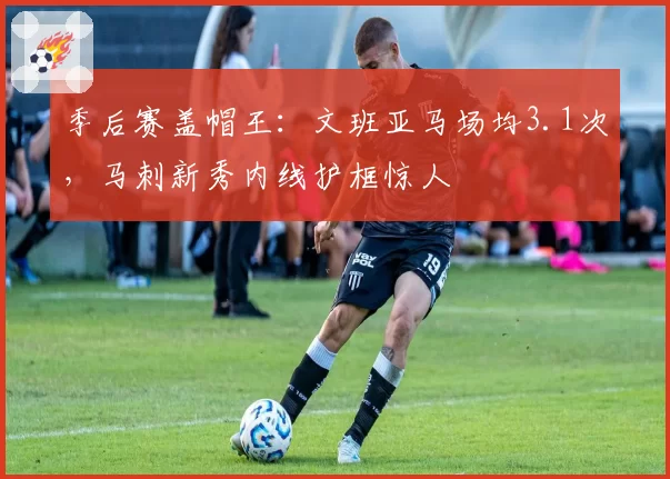 季后赛盖帽王：文班亚马场均3.1次，马刺新秀内线护框惊人
