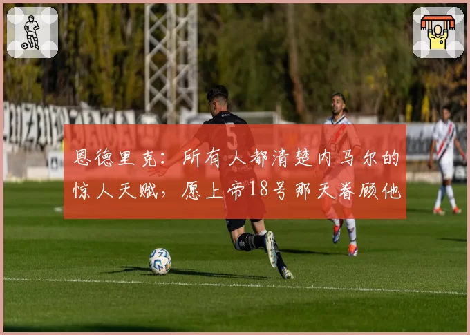 恩德里克：所有人都清楚内马尔的惊人天赋，愿上帝18号那天眷顾他