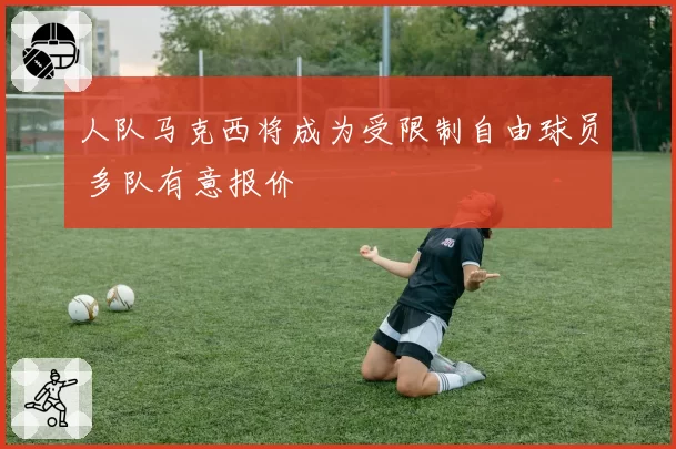 人队马克西将成为受限制自由球员 多队有意报价