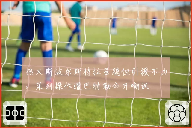 热火斯波尔斯特拉虽稳但引援不力，莱利操作遭巴特勒公开嘲讽