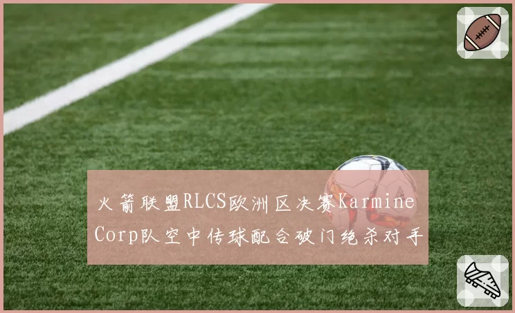 火箭联盟RLCS欧洲区决赛Karmine Corp队空中传球配合破门绝杀对手