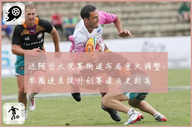 迈阿密大奖赛街道布局重大调整,单圈速度提升创赛道历史新高