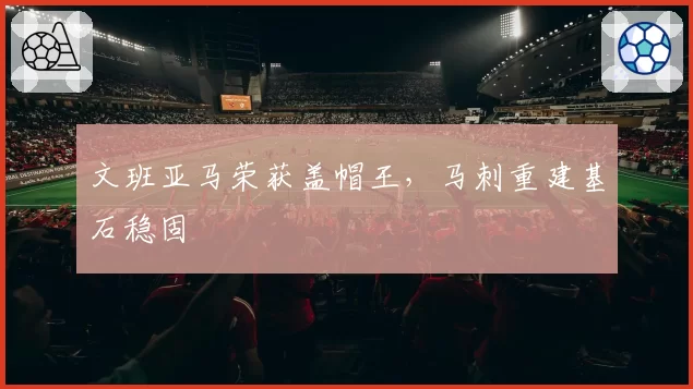文班亚马荣获盖帽王,马刺重建基石稳固