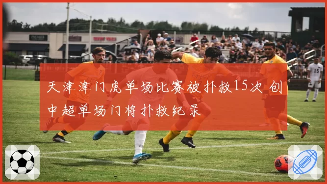 天津津门虎单场比赛被扑救15次 创中超单场门将扑救纪录
