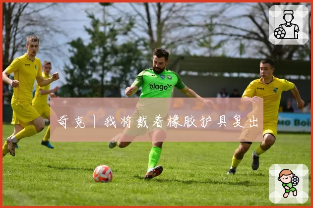 奇克丨我将戴着橡胶护具复出