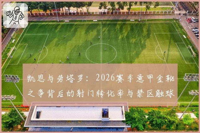 凯恩与劳塔罗:2026赛季意甲金靴之争背后的射门转化率与禁区触球分析