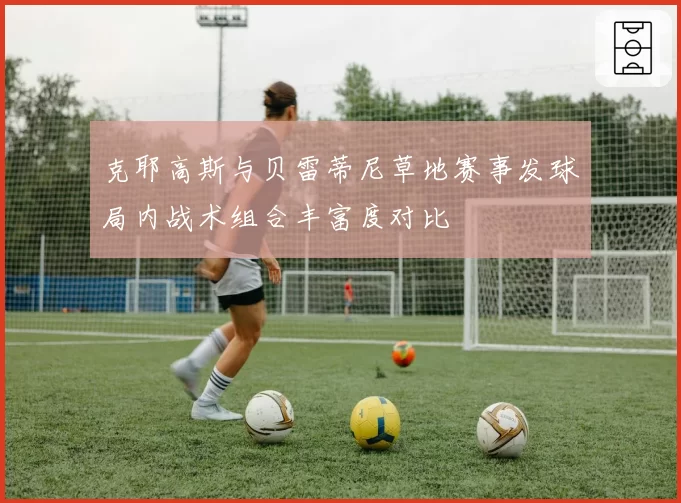 克耶高斯与贝雷蒂尼草地赛事发球局内战术组合丰富度对比