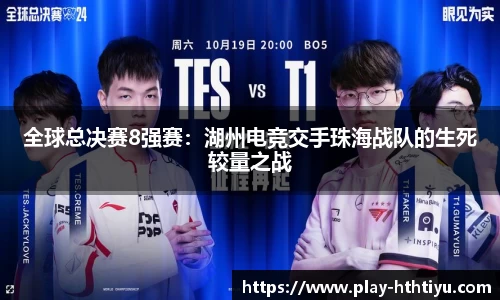 全球总决赛8强赛：湖州电竞交手珠海战队的生死较量之战
