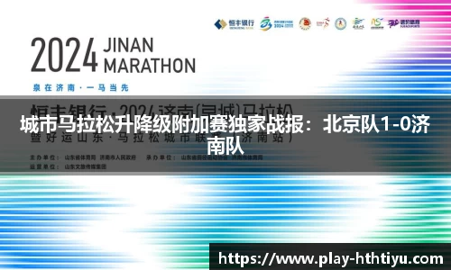 城市马拉松升降级附加赛独家战报：北京队1-0济南队