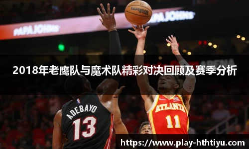 2018年老鹰队与魔术队精彩对决回顾及赛季分析