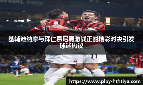 基辅迪纳摩与拜仁慕尼黑激战正酣精彩对决引发球迷热议